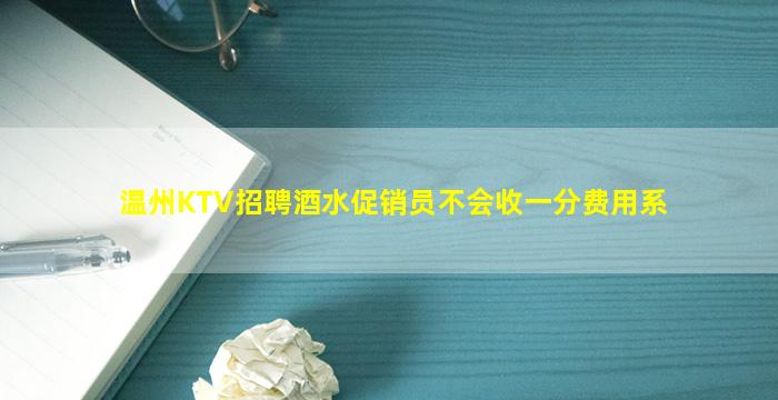 温州KTV招聘酒水促销员不会收一分费用系